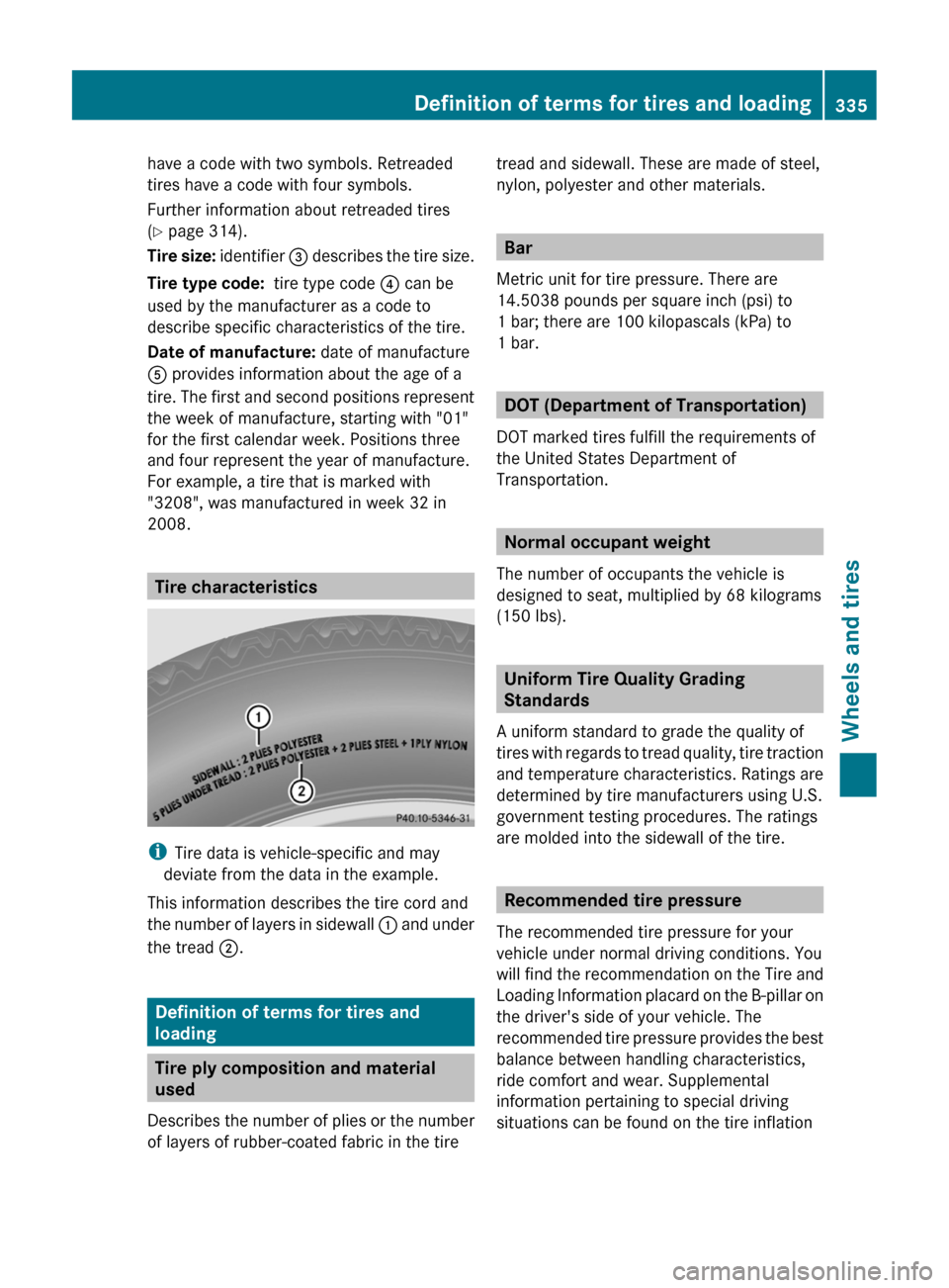 MERCEDES-BENZ CLS-Class 2012 W218 Owners Manual have a code with two symbols. Retreaded
tires have a code with four symbols.
Further information about retreaded tires
( Y page 314).
Tire size: identifier = describes the tire size.
Tire type code: MERCEDES-BENZ CLS-Class 2012 W218 Owners Manual have a code with two symbols. Retreaded
tires have a code with four symbols.
Further information about retreaded tires
( Y page 314).
Tire size: identifier = describes the tire size.
Tire type code: