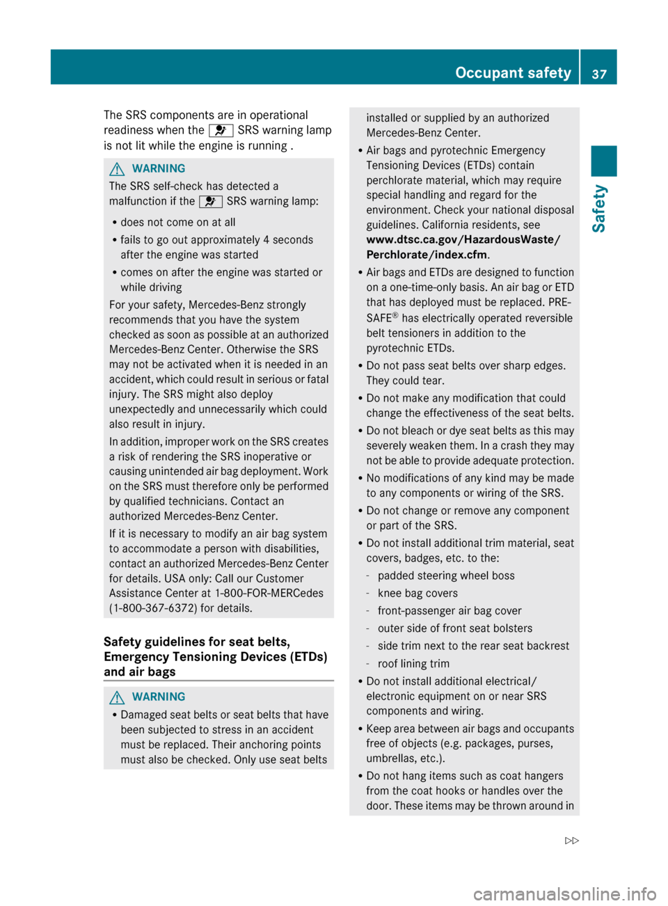 MERCEDES-BENZ CLS-Class 2012 W218 Owners Manual The SRS components are in operational
readiness when the  6 SRS warning lamp
is not lit while the engine is running .GWARNING
The SRS self-check has detected a
malfunction if the  6 SRS warning lamp:
