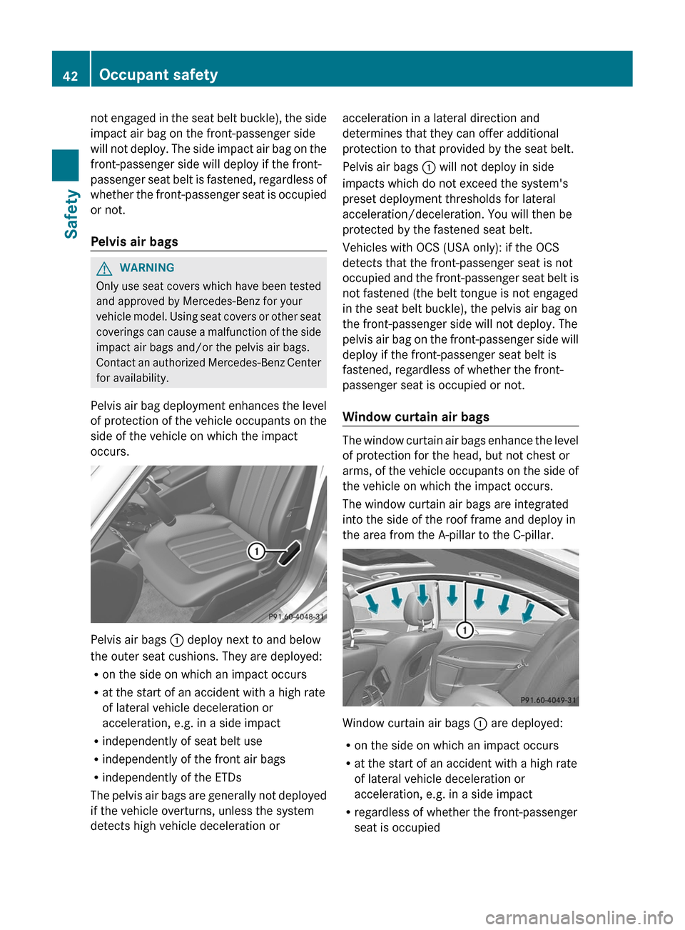 MERCEDES-BENZ CLS-Class 2012 W218 Service Manual not engaged in the seat belt buckle), the side
impact air bag on the front-passenger side
will not deploy. The side impact air bag on the
front-passenger side will deploy if the front-
passenger seat 