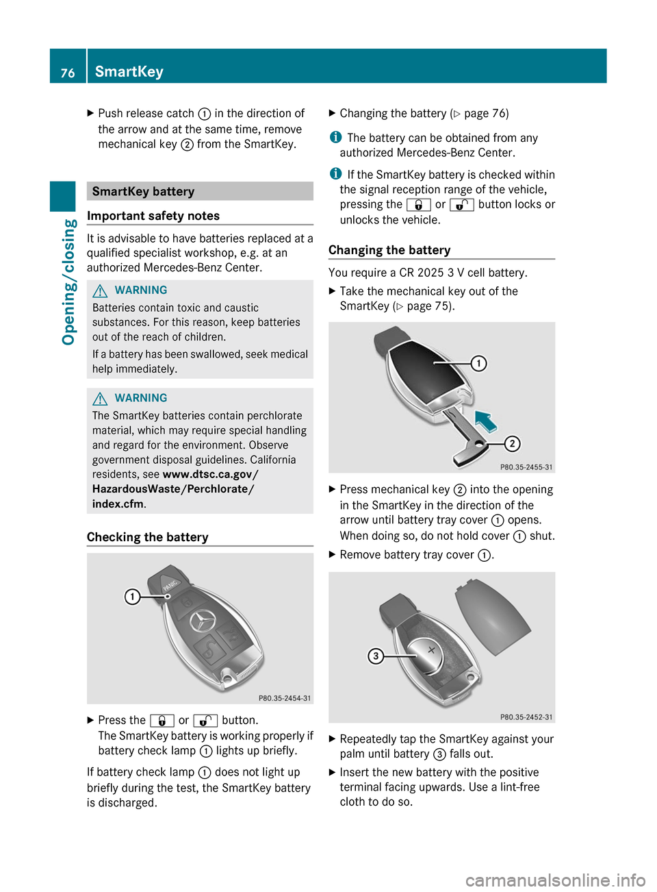 MERCEDES-BENZ CLS-Class 2012 W218 Owners Manual XPush release catch : in the direction of
the arrow and at the same time, remove
mechanical key  ; from the SmartKey.
SmartKey battery
Important safety notes
It is advisable to have batteries replaced