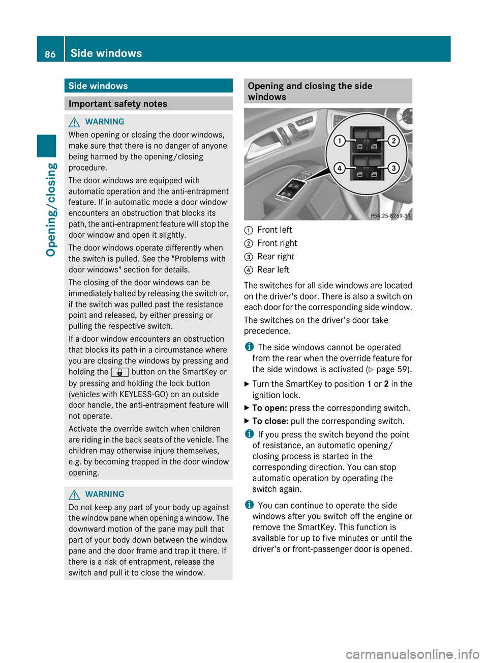 MERCEDES-BENZ CLS-Class 2012 W218 Owners Guide Side windows
Important safety notes
GWARNING
When opening or closing the door windows,
make sure that there is no danger of anyone
being harmed by the opening/closing
procedure.
The door windows are e