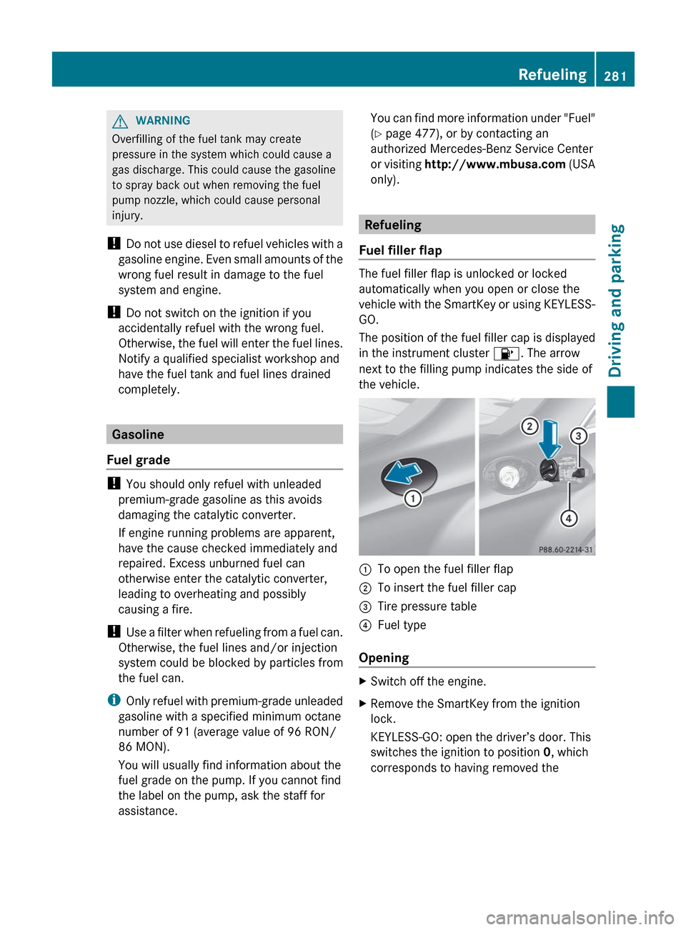 MERCEDES-BENZ CL-Class 2012 C216 Owners Manual GWARNING
Overfilling of the fuel tank may create
pressure in the system which could cause a
gas discharge. This could cause the gasoline
to spray back out when removing the fuel
pump nozzle, which cou MERCEDES-BENZ CL-Class 2012 C216 Owners Manual GWARNING
Overfilling of the fuel tank may create
pressure in the system which could cause a
gas discharge. This could cause the gasoline
to spray back out when removing the fuel
pump nozzle, which cou