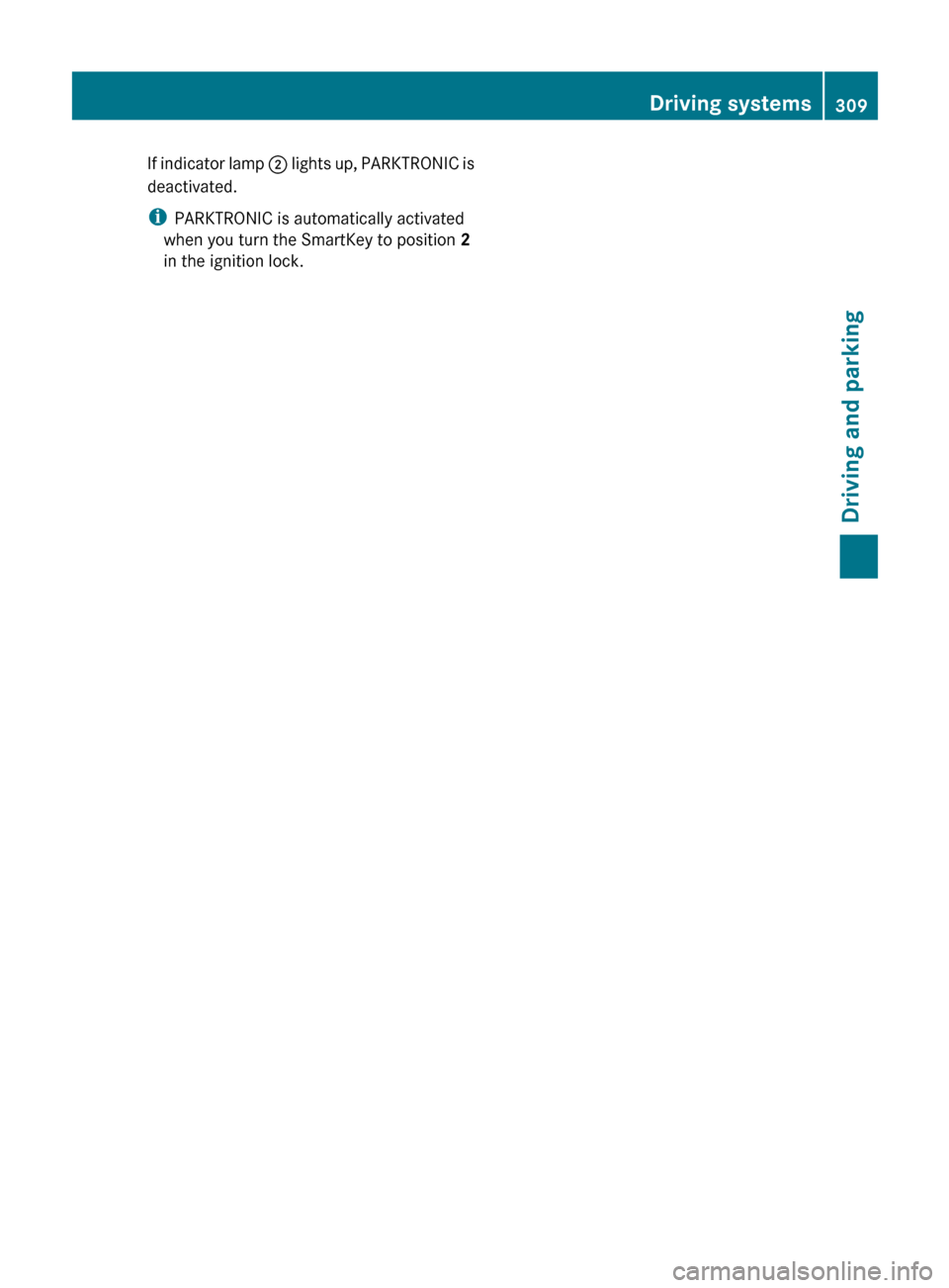 MERCEDES-BENZ CL-Class 2012 C216 Owners Manual If indicator lamp ; lights up, PARKTRONIC is
deactivated.
i PARKTRONIC is automatically activated
when you turn the SmartKey to position 2
in the ignition lock.Driving systems309Driving and parkingZ MERCEDES-BENZ CL-Class 2012 C216 Owners Manual If indicator lamp ; lights up, PARKTRONIC is
deactivated.
i PARKTRONIC is automatically activated
when you turn the SmartKey to position 2
in the ignition lock.Driving systems309Driving and parkingZ