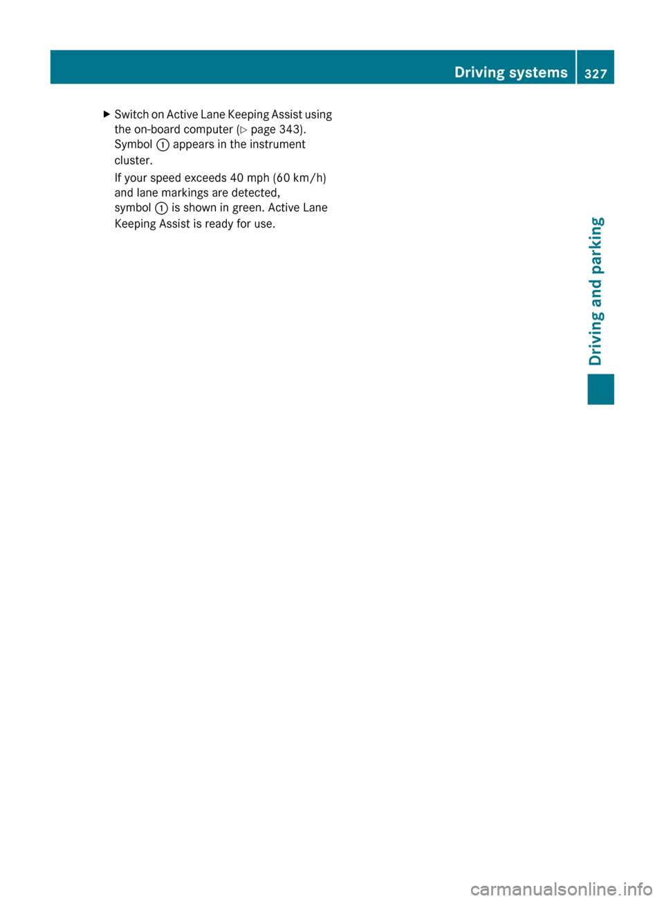 MERCEDES-BENZ CL-Class 2012 C216 Owners Manual XSwitch on Active Lane Keeping Assist using
the on-board computer ( Y page 343).
Symbol  : appears in the instrument
cluster.
If your speed exceeds 40 mph (60 km/h)
and lane markings are detected,
sym