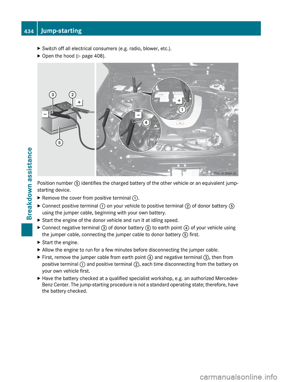 MERCEDES-BENZ CL-Class 2012 C216 Owners Manual XSwitch off all electrical consumers (e.g. radio, blower, etc.).XOpen the hood (Y page 408).
Position number A identifies the charged battery of the other vehicle or an equivalent jump-
starting devi MERCEDES-BENZ CL-Class 2012 C216 Owners Manual XSwitch off all electrical consumers (e.g. radio, blower, etc.).XOpen the hood (Y page 408).
Position number A identifies the charged battery of the other vehicle or an equivalent jump-
starting devi