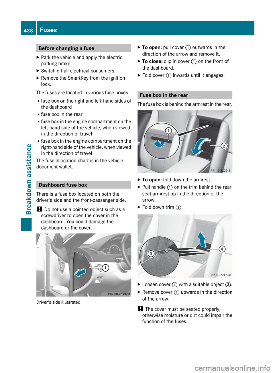 MERCEDES-BENZ CL-Class 2012 C216 Owners Manual Before changing a fuseXPark the vehicle and apply the electric
parking brake.XSwitch off all electrical consumers.XRemove the SmartKey from the ignition
lock.
The fuses are located in various fuse box MERCEDES-BENZ CL-Class 2012 C216 Owners Manual Before changing a fuseXPark the vehicle and apply the electric
parking brake.XSwitch off all electrical consumers.XRemove the SmartKey from the ignition
lock.
The fuses are located in various fuse box