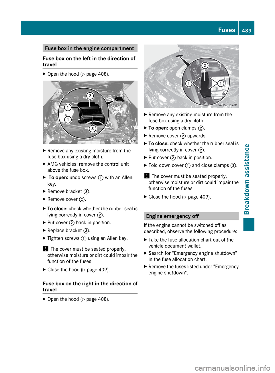 MERCEDES-BENZ CL-Class 2012 C216 Owners Manual Fuse box in the engine compartment
Fuse box on the left in the direction of
travelXOpen the hood ( Y page 408).XRemove any existing moisture from the
fuse box using a dry cloth.XAMG vehicles: remove t