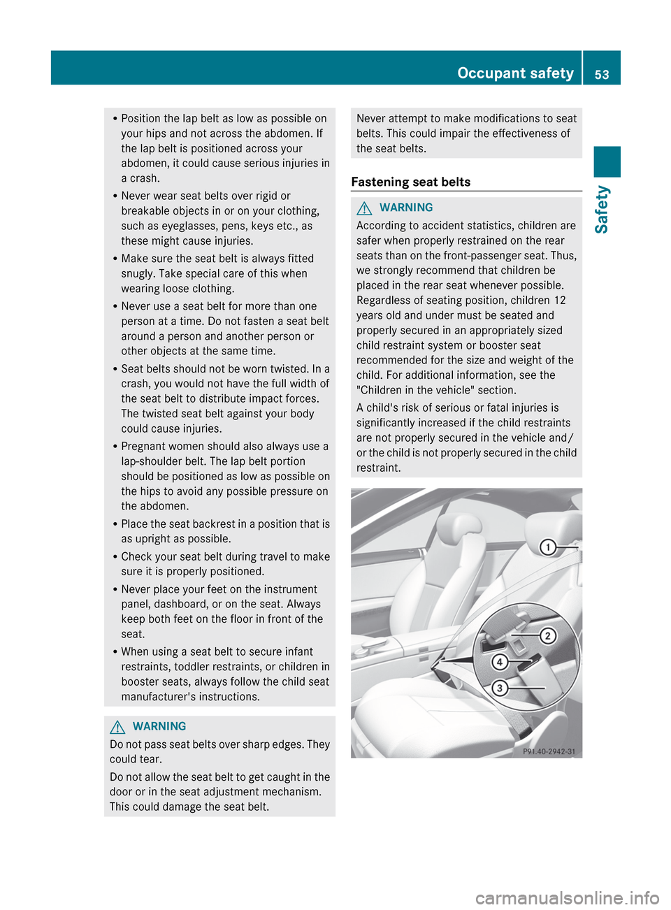 MERCEDES-BENZ CL-Class 2012 C216 Workshop Manual RPosition the lap belt as low as possible on
your hips and not across the abdomen. If
the lap belt is positioned across your
abdomen, it could cause serious injuries in
a crash.
R Never wear seat belt MERCEDES-BENZ CL-Class 2012 C216 Workshop Manual RPosition the lap belt as low as possible on
your hips and not across the abdomen. If
the lap belt is positioned across your
abdomen, it could cause serious injuries in
a crash.
R Never wear seat belt