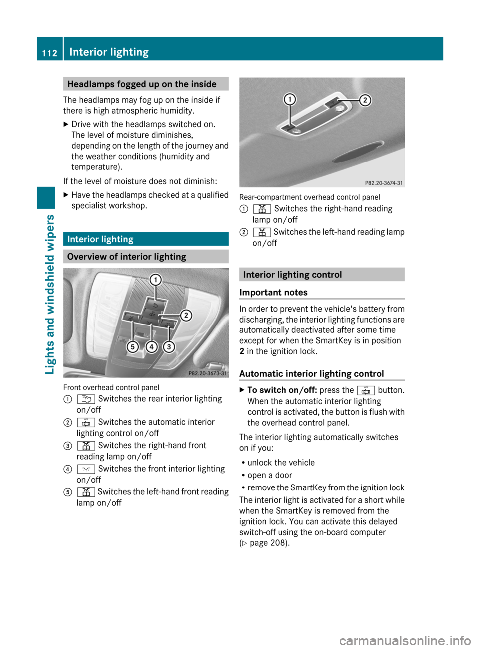 MERCEDES-BENZ C-Class SEDAN 2012 W204 User Guide Headlamps fogged up on the inside
The headlamps may fog up on the inside if
there is high atmospheric humidity.XDrive with the headlamps switched on.
The level of moisture diminishes,
depending on the