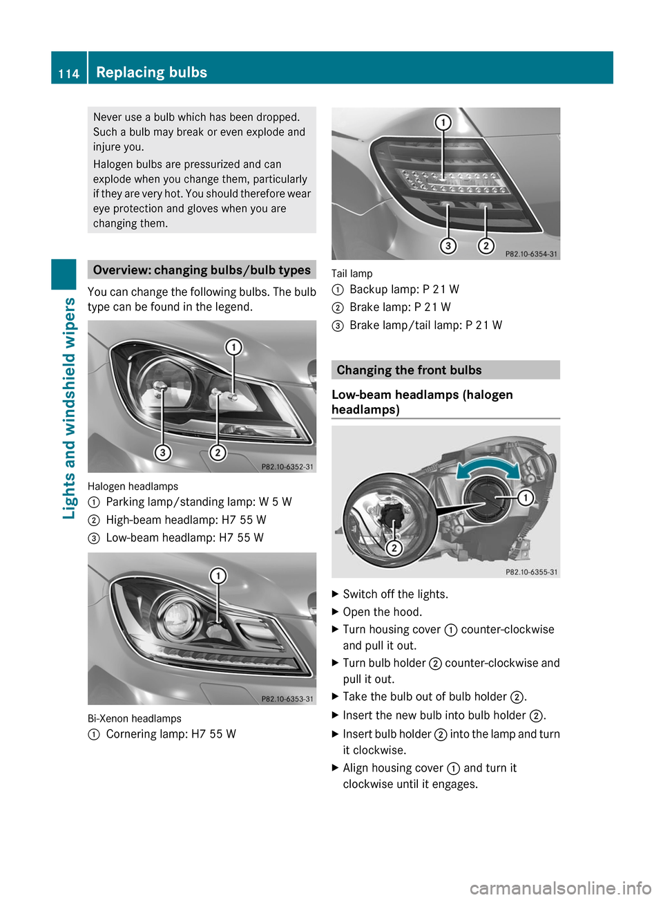 MERCEDES-BENZ C-Class SEDAN 2012 W204 User Guide Never use a bulb which has been dropped.
Such a bulb may break or even explode and
injure you.
Halogen bulbs are pressurized and can
explode when you change them, particularly
if they are very hot. Yo