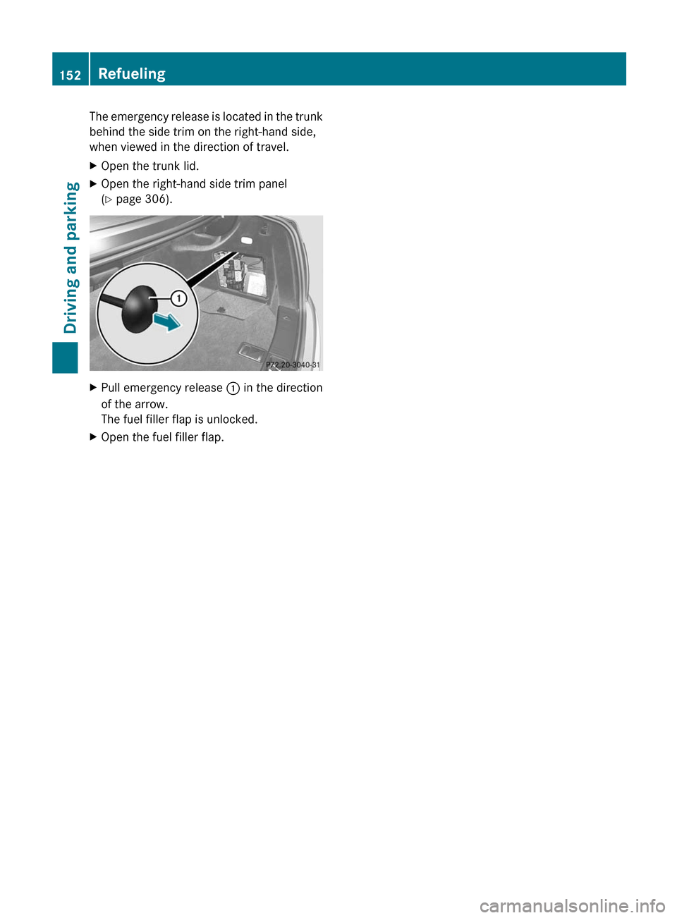 MERCEDES-BENZ C-Class SEDAN 2012 W204 Owners Manual The emergency release is located in the trunk
behind the side trim on the right-hand side,
when viewed in the direction of travel.XOpen the trunk lid.XOpen the right-hand side trim panel
( Y page 306 MERCEDES-BENZ C-Class SEDAN 2012 W204 Owners Manual The emergency release is located in the trunk
behind the side trim on the right-hand side,
when viewed in the direction of travel.XOpen the trunk lid.XOpen the right-hand side trim panel
( Y page 306