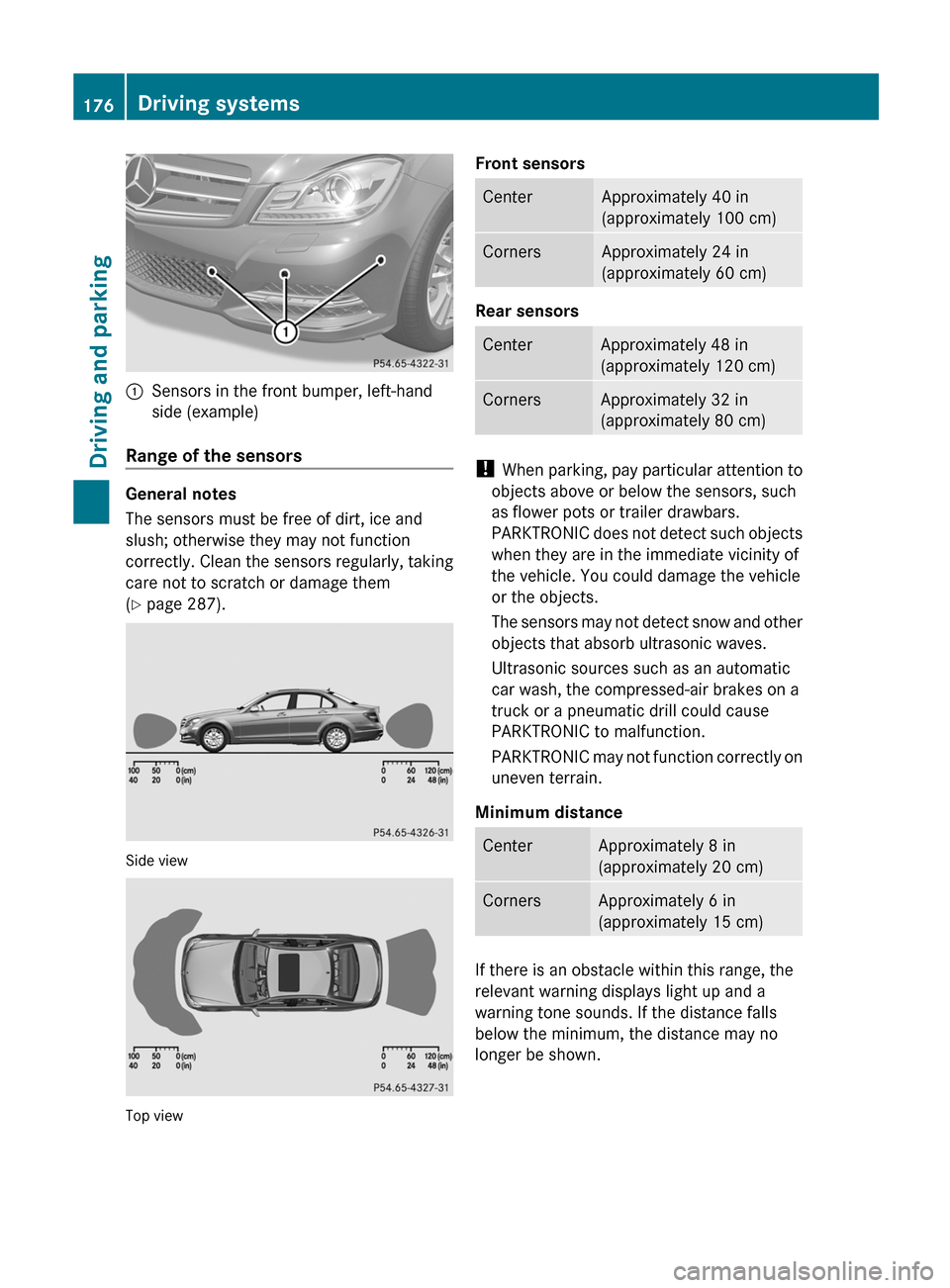 MERCEDES-BENZ C-Class SEDAN 2012 W204 Owners Manual :Sensors in the front bumper, left-hand
side (example)
Range of the sensors
General notes
The sensors must be free of dirt, ice and
slush; otherwise they may not function
correctly. Clean the sensors MERCEDES-BENZ C-Class SEDAN 2012 W204 Owners Manual :Sensors in the front bumper, left-hand
side (example)
Range of the sensors
General notes
The sensors must be free of dirt, ice and
slush; otherwise they may not function
correctly. Clean the sensors