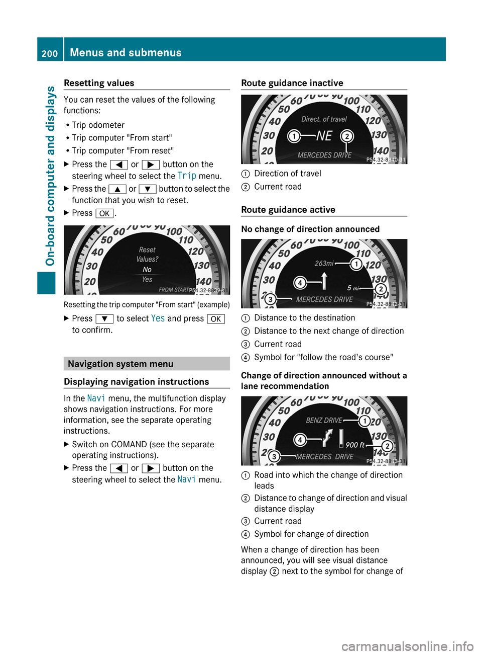 MERCEDES-BENZ C-Class SEDAN 2012 W204 User Guide Resetting values
You can reset the values of the following
functions:
R Trip odometer
R Trip computer "From start"
R Trip computer "From reset"
XPress the  = or ;  button on the
steering wheel to sele