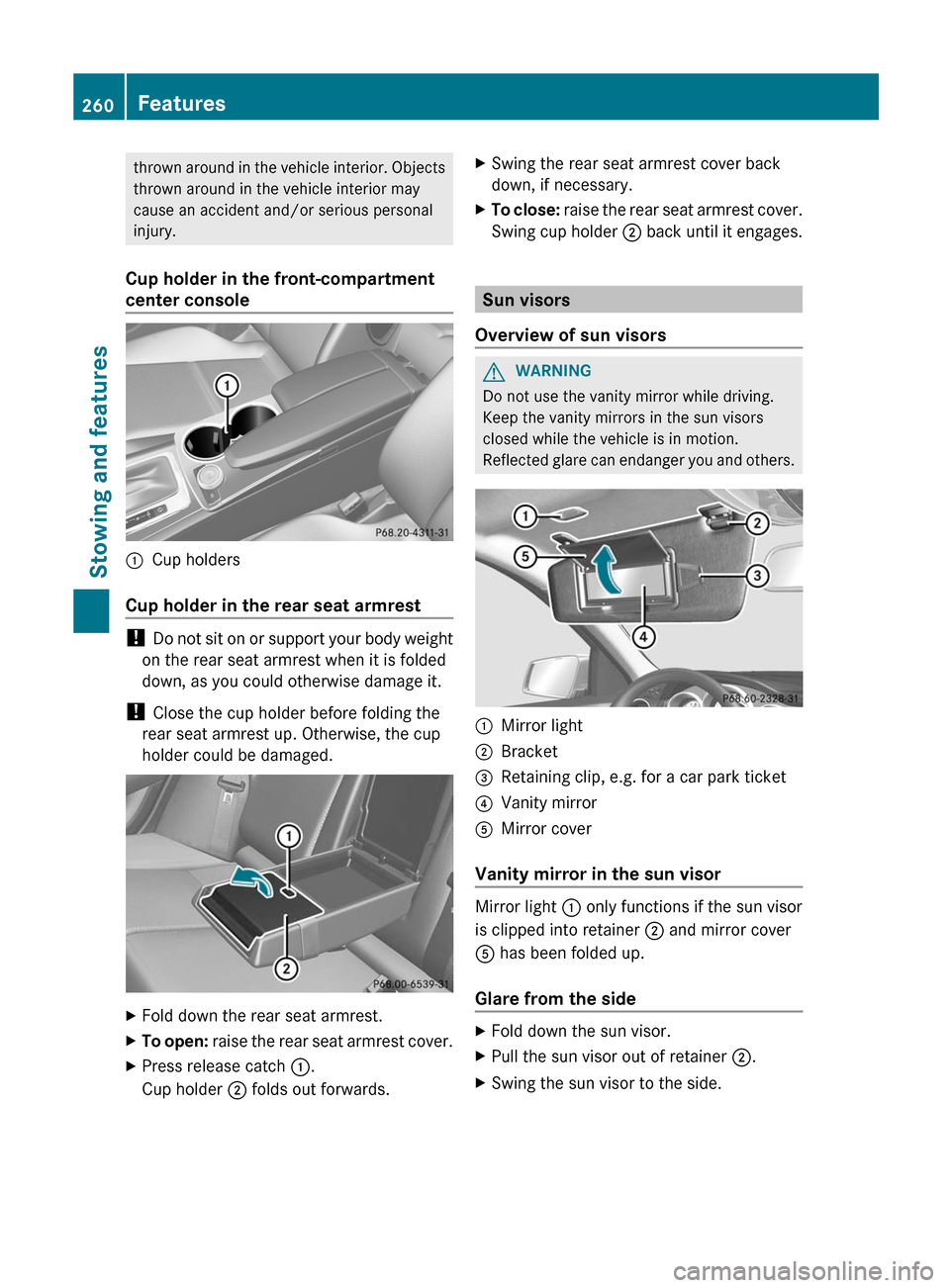 MERCEDES-BENZ C-Class SEDAN 2012 W204 Owners Manual thrown around in the vehicle interior. Objects
thrown around in the vehicle interior may
cause an accident and/or serious personal
injury.
Cup holder in the front-compartment
center console:Cup holder