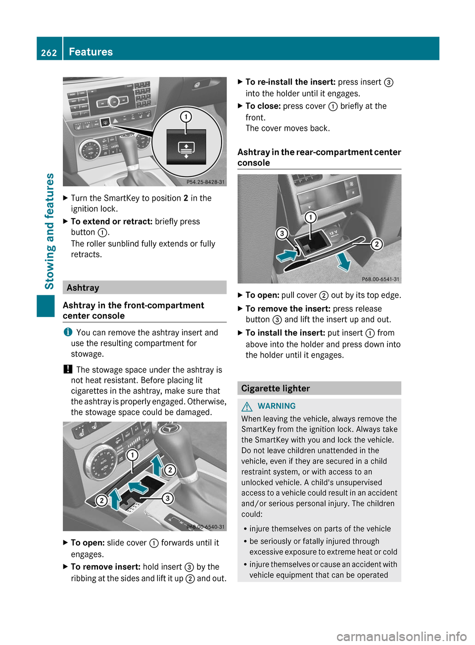 MERCEDES-BENZ C-Class SEDAN 2012 W204 Owners Manual XTurn the SmartKey to position 2 in the
ignition lock.XTo extend or retract: briefly press
button :.
The roller sunblind fully extends or fully
retracts.
Ashtray
Ashtray in the front-compartment
cen MERCEDES-BENZ C-Class SEDAN 2012 W204 Owners Manual XTurn the SmartKey to position 2 in the
ignition lock.XTo extend or retract: briefly press
button :.
The roller sunblind fully extends or fully
retracts.
Ashtray
Ashtray in the front-compartment
cen
