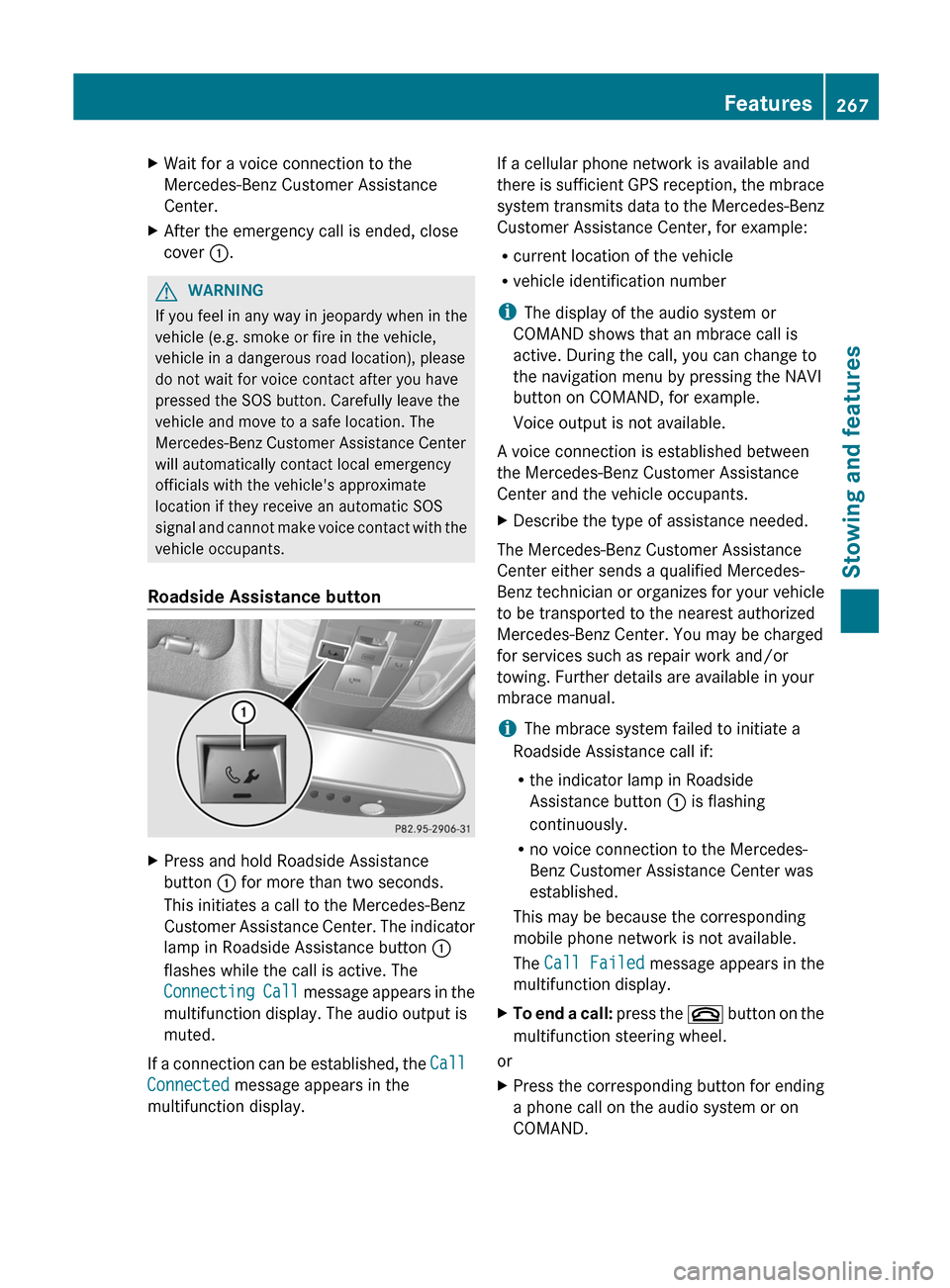 MERCEDES-BENZ C-Class SEDAN 2012 W204 User Guide XWait for a voice connection to the
Mercedes-Benz Customer Assistance
Center.XAfter the emergency call is ended, close
cover  :.GWARNING
If you feel in any way in jeopardy when in the
vehicle (e.g. sm