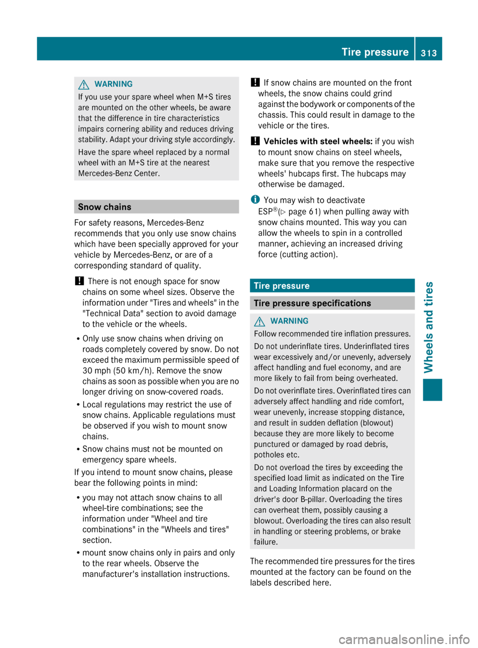 MERCEDES-BENZ C-Class SEDAN 2012 W204 Owners Manual GWARNING
If you use your spare wheel when M+S tires
are mounted on the other wheels, be aware
that the difference in tire characteristics
impairs cornering ability and reduces driving
stability. Adapt