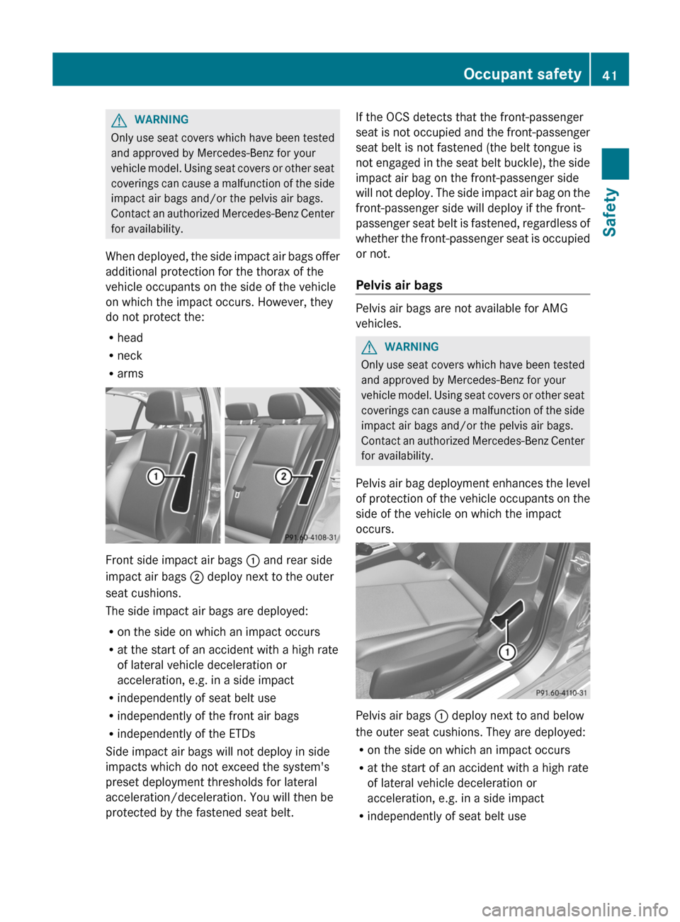 MERCEDES-BENZ C-Class SEDAN 2012 W204 Service Manual GWARNING
Only use seat covers which have been tested
and approved by Mercedes-Benz for your
vehicle model. Using seat covers or other seat
coverings can cause a malfunction of the side
impact air bags