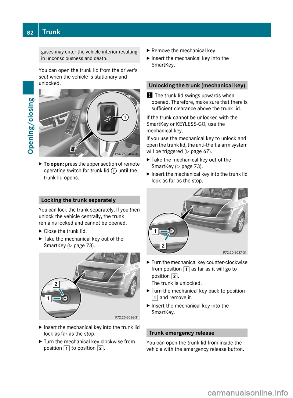 MERCEDES-BENZ C-Class SEDAN 2012 W204 Owners Manual gases may enter the vehicle interior resulting
in unconsciousness and death.
You can open the trunk lid from the drivers
seat when the vehicle is stationary and
unlocked.XTo open:  press the upper se