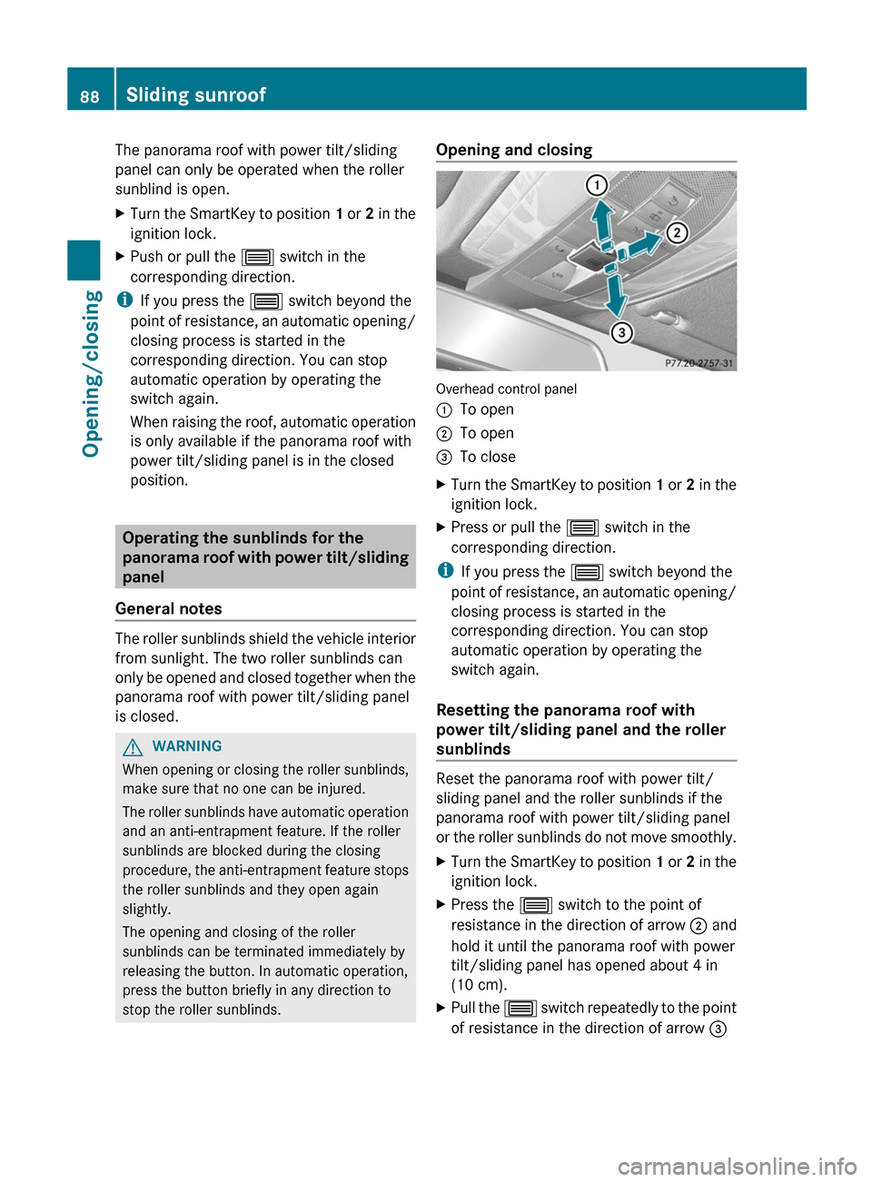 MERCEDES-BENZ C-Class SEDAN 2012 W204 Owners Manual The panorama roof with power tilt/sliding
panel can only be operated when the roller
sunblind is open.XTurn the SmartKey to position  1 or  2 in the
ignition lock.XPush or pull the  3 switch in the
co