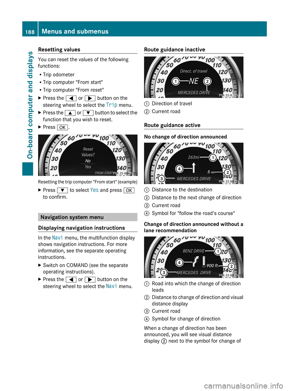 MERCEDES-BENZ C-Class COUPE 2012 CL204 Owners Manual Resetting values
You can reset the values of the following
functions:
R Trip odometer
R Trip computer "From start"
R Trip computer "From reset"
XPress the = or ; button on the
steering wheel to sele MERCEDES-BENZ C-Class COUPE 2012 CL204 Owners Manual Resetting values
You can reset the values of the following
functions:
R Trip odometer
R Trip computer "From start"
R Trip computer "From reset"
XPress the = or ; button on the
steering wheel to sele