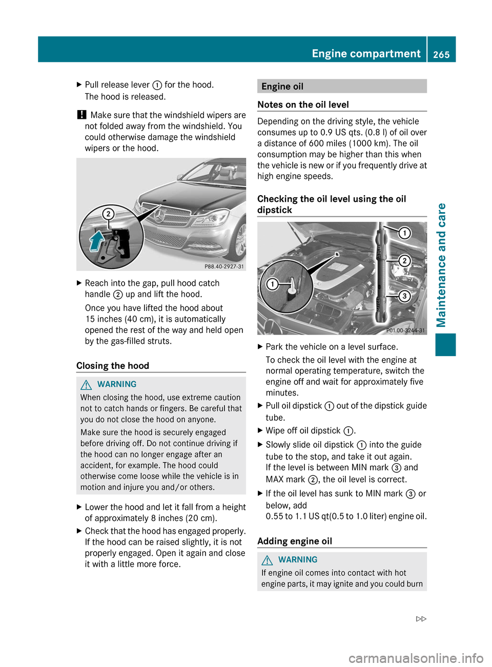 MERCEDES-BENZ C-Class COUPE 2012 CL204 Owners Guide XPull release lever : for the hood.
The hood is released.
! Make sure that the windshield wipers are
not folded away from the windshield. You
could otherwise damage the windshield
wipers or the hood. MERCEDES-BENZ C-Class COUPE 2012 CL204 Owners Guide XPull release lever : for the hood.
The hood is released.
! Make sure that the windshield wipers are
not folded away from the windshield. You
could otherwise damage the windshield
wipers or the hood.