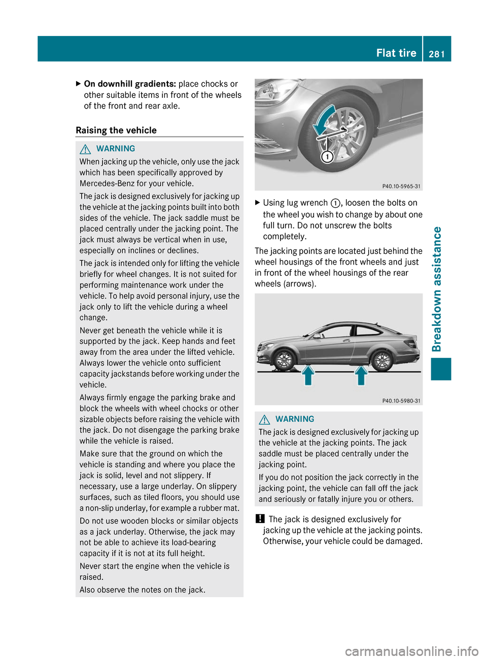 MERCEDES-BENZ C-Class COUPE 2012 CL204 Owners Manual XOn downhill gradients: place chocks or
other suitable items in front of the wheels
of the front and rear axle.
Raising the vehicle
GWARNING
When jacking up the vehicle, only use the jack
which has be