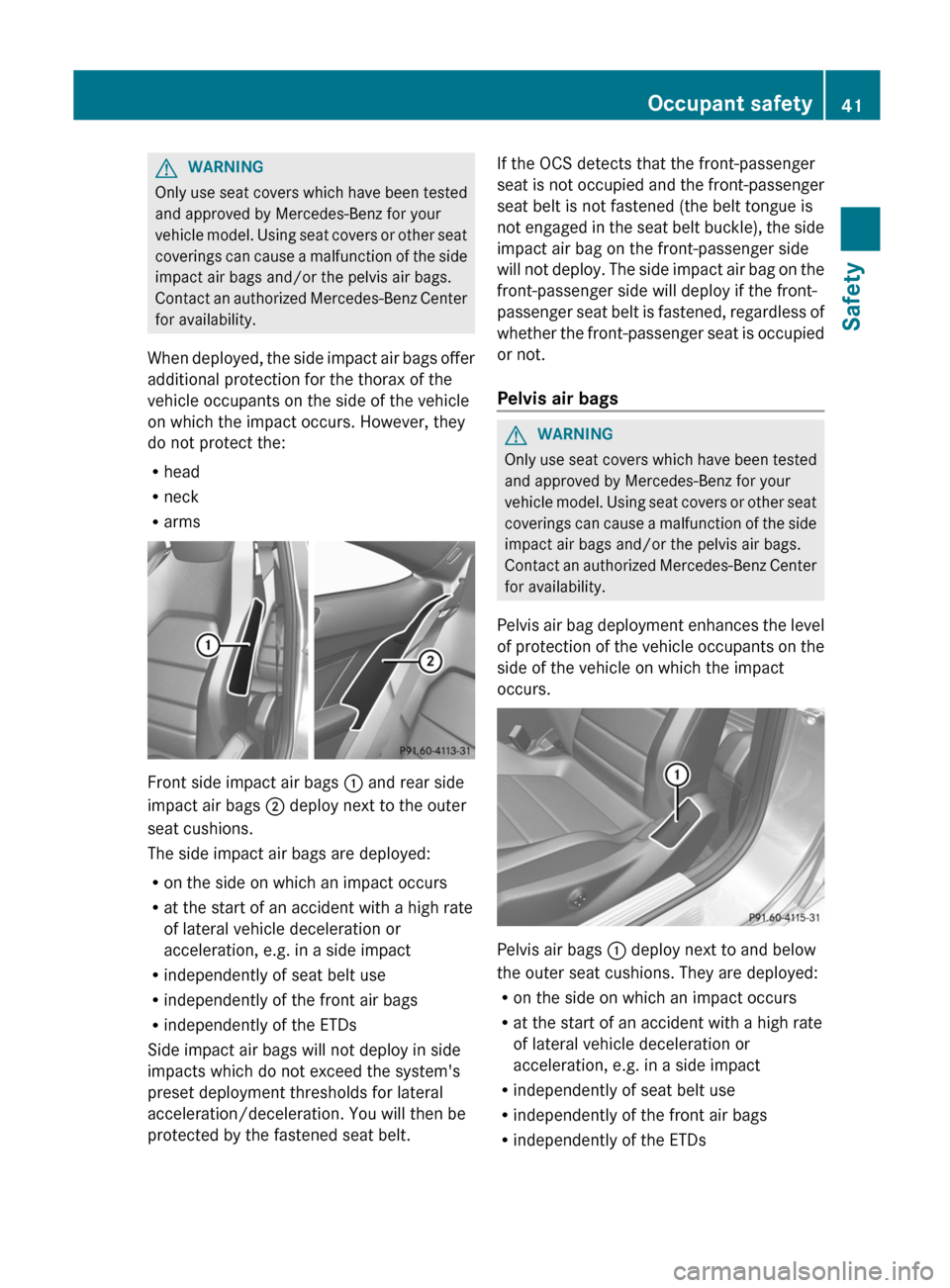 MERCEDES-BENZ C-Class COUPE 2012 CL204 Service Manual GWARNING
Only use seat covers which have been tested
and approved by Mercedes-Benz for your
vehicle model. Using seat covers or other seat
coverings can cause a malfunction of the side
impact air bags MERCEDES-BENZ C-Class COUPE 2012 CL204 Service Manual GWARNING
Only use seat covers which have been tested
and approved by Mercedes-Benz for your
vehicle model. Using seat covers or other seat
coverings can cause a malfunction of the side
impact air bags