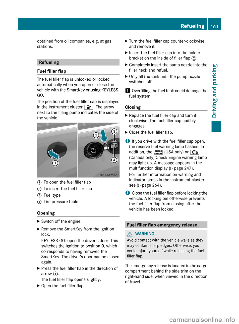 MERCEDES-BENZ GL-Class 2012 X164 Owners Manual obtained from oil companies, e.g. at gas
stations.
Refueling
Fuel filler flap
The fuel filler flap is unlocked or locked
automatically when you open or close the
vehicle with the SmartKey or using KEY