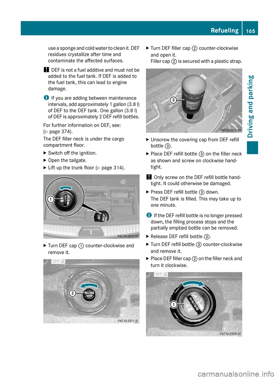 MERCEDES-BENZ GL-Class 2012 X164 Owners Manual use a sponge and cold water to clean it. DEF
residues crystallize after time and
contaminate the affected surfaces.
!  DEF is not a fuel additive and must not be
added to the fuel tank. If DEF is adde