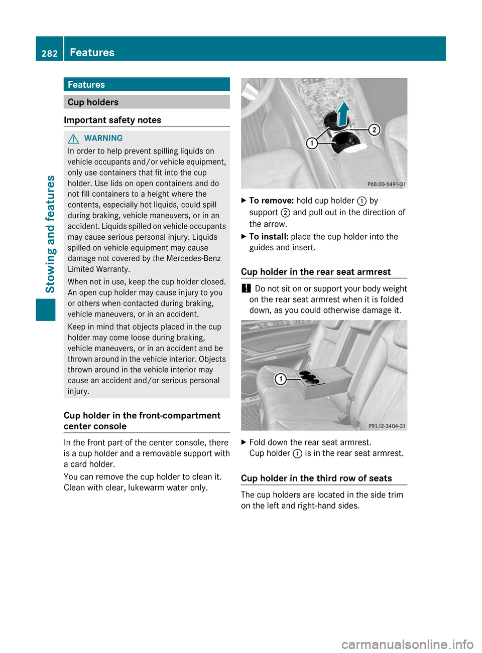 MERCEDES-BENZ GL-Class 2012 X164 Owners Manual Features
Cup holders
Important safety notes
GWARNING
In order to help prevent spilling liquids on
vehicle occupants and/or vehicle equipment,
only use containers that fit into the cup
holder. Use lids