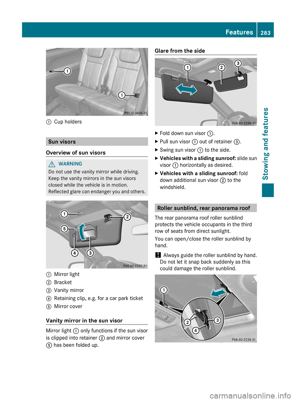 MERCEDES-BENZ GL-Class 2012 X164 Owners Manual :Cup holders
Sun visors
Overview of sun visors
GWARNING
Do not use the vanity mirror while driving.
Keep the vanity mirrors in the sun visors
closed while the vehicle is in motion.
Reflected glare can
