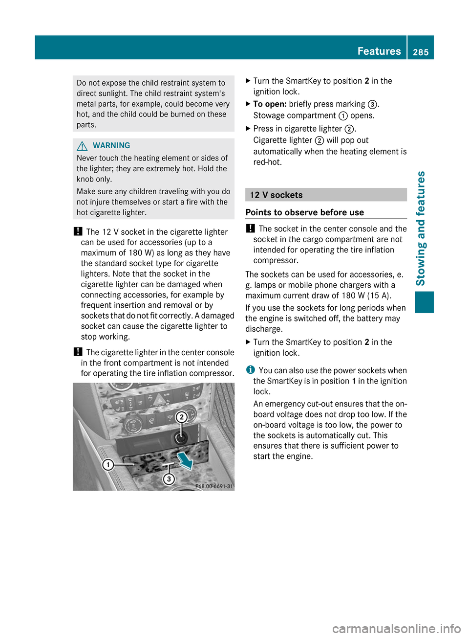 MERCEDES-BENZ GL-Class 2012 X164 Owners Manual Do not expose the child restraint system to
direct sunlight. The child restraint systems
metal parts, for example, could become very
hot, and the child could be burned on these
parts.GWARNING
Never t