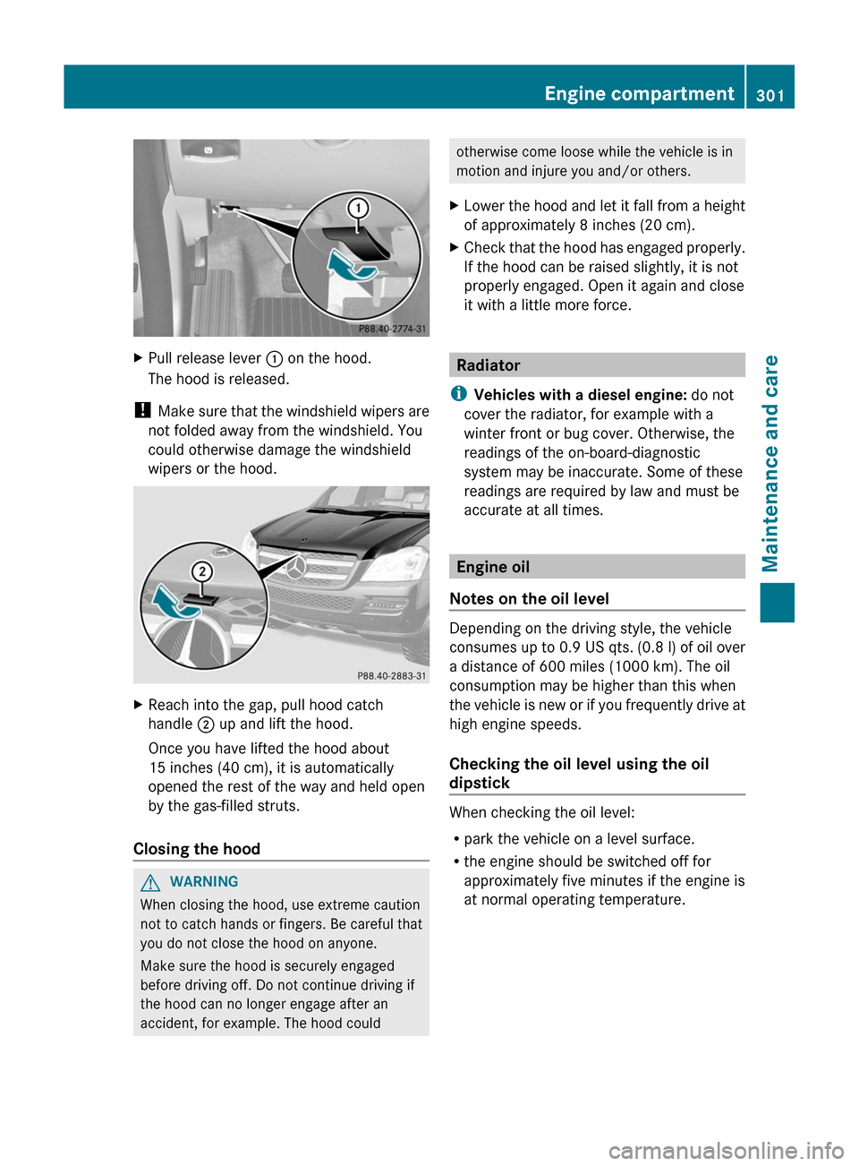 MERCEDES-BENZ GL-Class 2012 X164 Owners Manual XPull release lever : on the hood.
The hood is released.
!  Make sure that the windshield wipers are
not folded away from the windshield. You
could otherwise damage the windshield
wipers or the hood.
