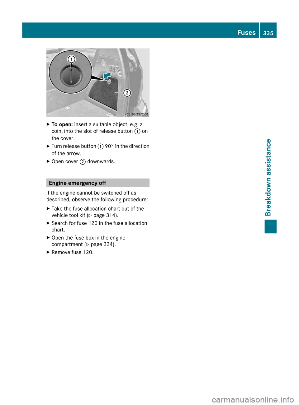 MERCEDES-BENZ GL-Class 2012 X164 Owners Manual XTo open: insert a suitable object, e.g. a
coin, into the slot of release button  : on
the cover.XTurn release button  : 90 ° in the direction
of the arrow.XOpen cover  ; downwards.
Engine emergency 