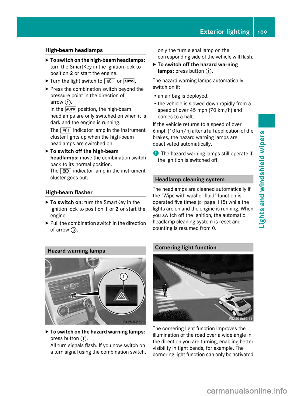 MERCEDES-BENZ SLK-Class 2013 R172 Owners Manual High-beam headlamps
X
To switch on the high-beam headlamps:
turn the SmartKey in the ignition lock to
position 2or start the engine.
X Turn the light switch to 000Aor0005.
X Press the combination swit