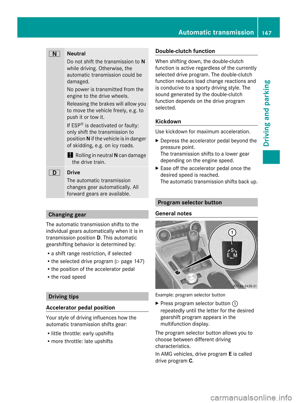 MERCEDES-BENZ SLK-Class 2013 R172 Owners Manual 0002
Neutral
Do not shift the transmission to
N
while driving. Otherwise, the
automatic transmission could be
damaged.
No power is transmitted from the
engine to the drive wheels.
Releasing the brakes MERCEDES-BENZ SLK-Class 2013 R172 Owners Manual 0002
Neutral
Do not shift the transmission to
N
while driving. Otherwise, the
automatic transmission could be
damaged.
No power is transmitted from the
engine to the drive wheels.
Releasing the brakes
