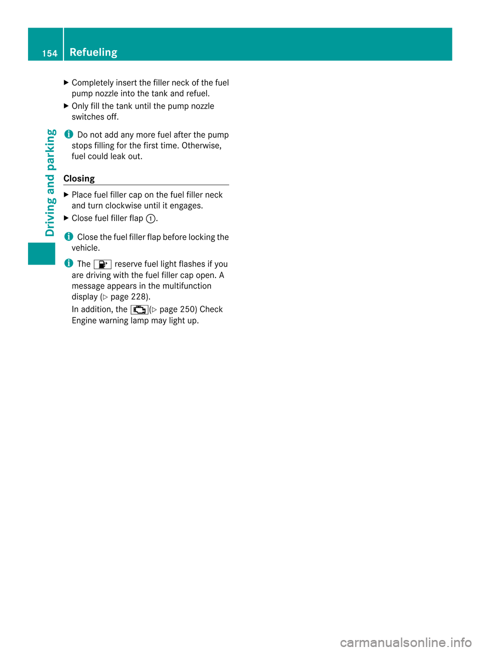 MERCEDES-BENZ SLK-Class 2013 R172 Service Manual X
Completely insert the fille rneck of the fuel
pump nozzle into the tank and refuel.
X Only fill the tank until the pump nozzle
switches off.
i Do not add any more fuel after the pump
stops filling f