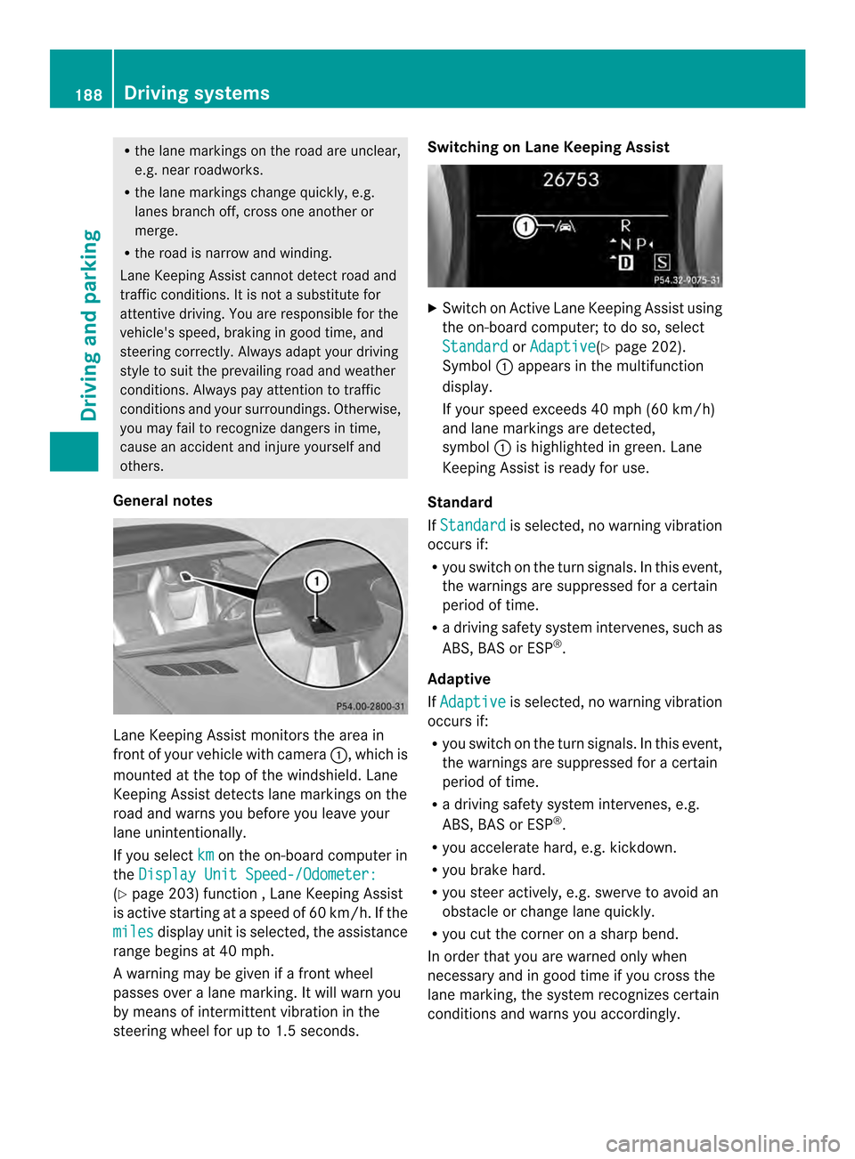 MERCEDES-BENZ SLK-Class 2013 R172 Owners Manual R
the lane markings on the road are unclear,
e.g .near roadworks.
R the lane markings change quickly, e.g.
lanes branch off, cross one another or
merge.
R the road is narrow and winding.
Lane Keeping MERCEDES-BENZ SLK-Class 2013 R172 Owners Manual R
the lane markings on the road are unclear,
e.g .near roadworks.
R the lane markings change quickly, e.g.
lanes branch off, cross one another or
merge.
R the road is narrow and winding.
Lane Keeping