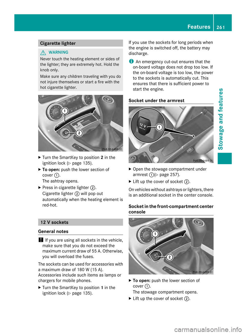 MERCEDES-BENZ SLK-Class 2013 R172 Owners Manual Cigarette lighter
G
WARNING
Never touch the heating elemen torsides of
the lighter; they are extremely hot .Hold the
knob only.
Make sure any children traveling with you do
not injure themselves or st