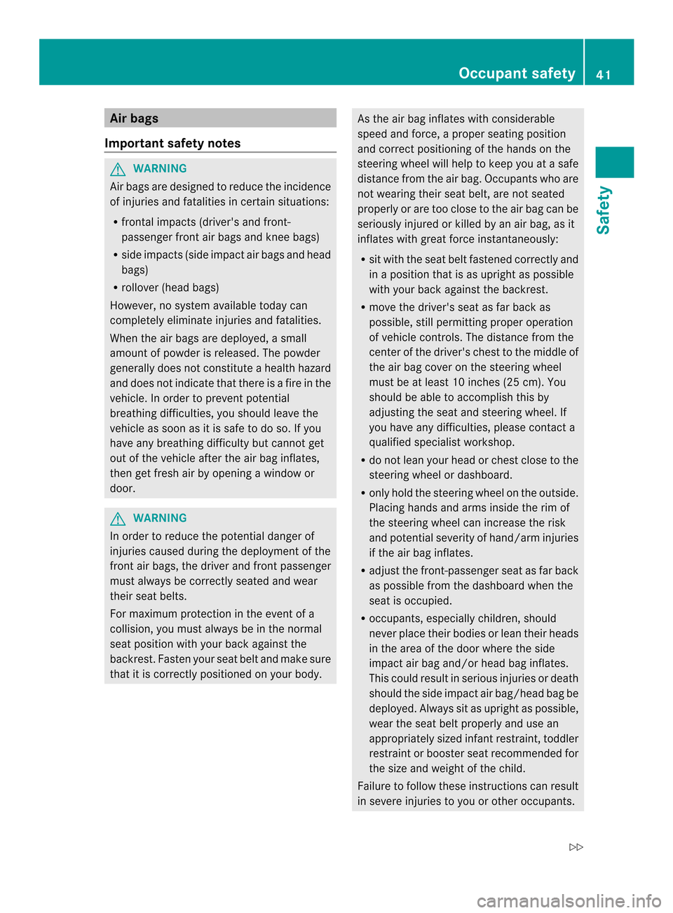 MERCEDES-BENZ SLK-Class 2013 R172 Service Manual Air bags
Important safety notes G
WARNING
Air bags are designed to reduce the incidence
of injuries and fatalities in certain situations:
R frontal impacts (drivers and front-
passenger fron tair bag