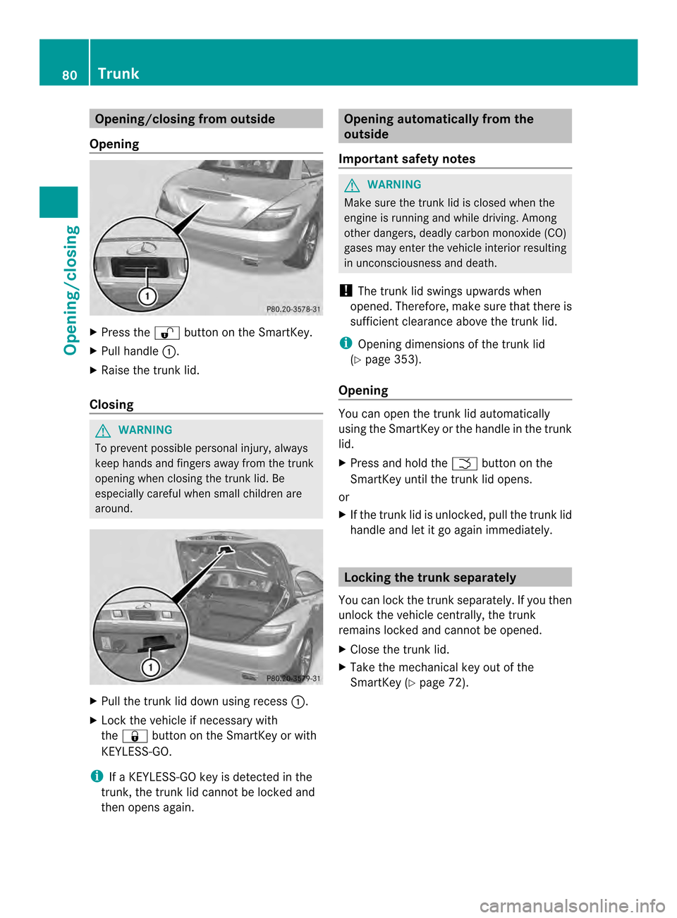 MERCEDES-BENZ SLK-Class 2013 R172 Manual Online Opening/closing from outside
Opening X
Press the 0010button on the SmartKey.
X Pull handle 0003.
X Raise the trun klid.
Closing G
WARNING
To prevent possible personal injury, always
keep hands and fin