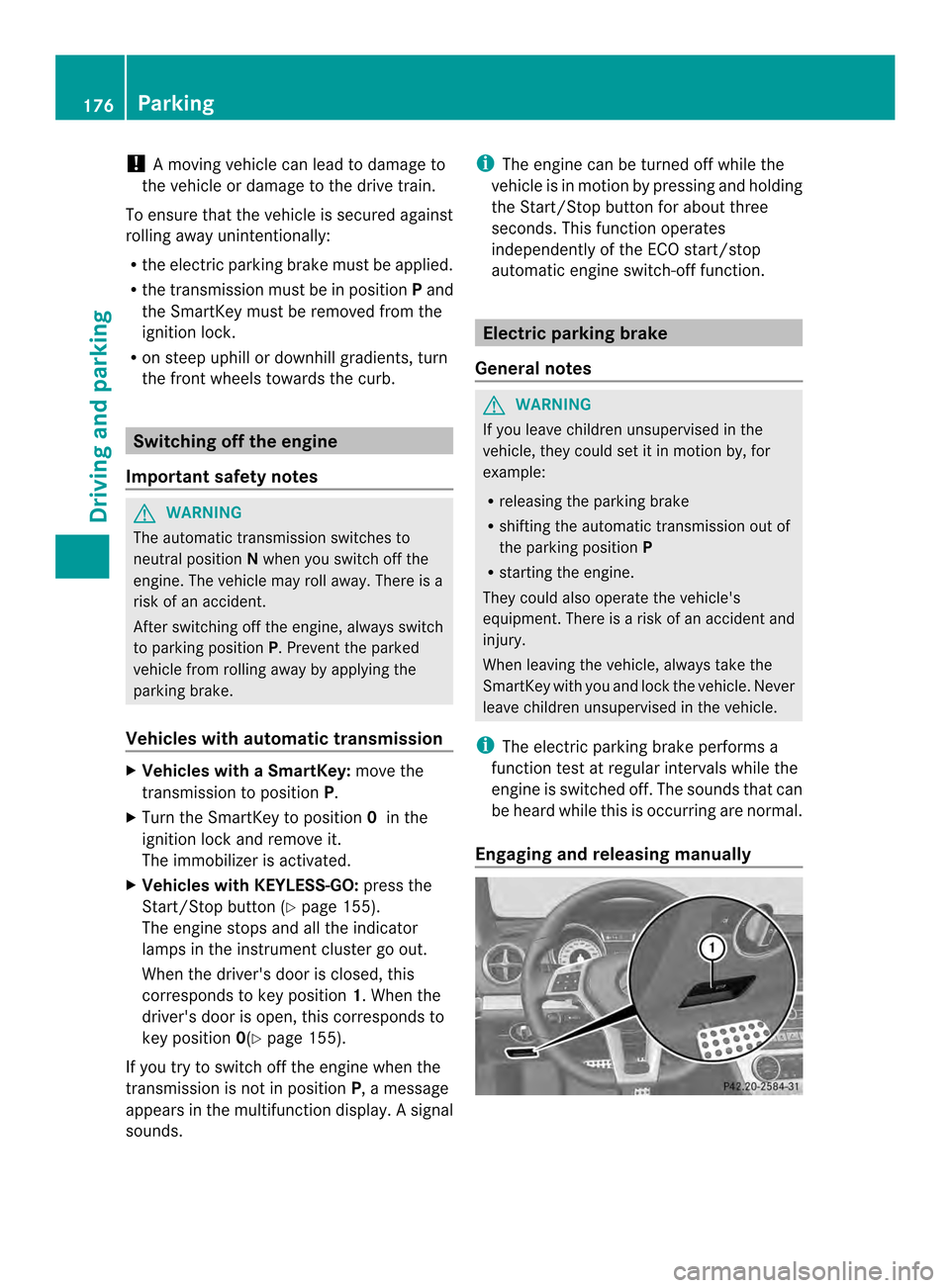 MERCEDES-BENZ SL-Class 2013 R131 Owners Guide !
Am oving vehicle can lead to damage to
the vehicle or damage to the drive train.
To ensure that the vehicle is secured against
rolling away unintentionally:
R the electric parking brake must be appl
