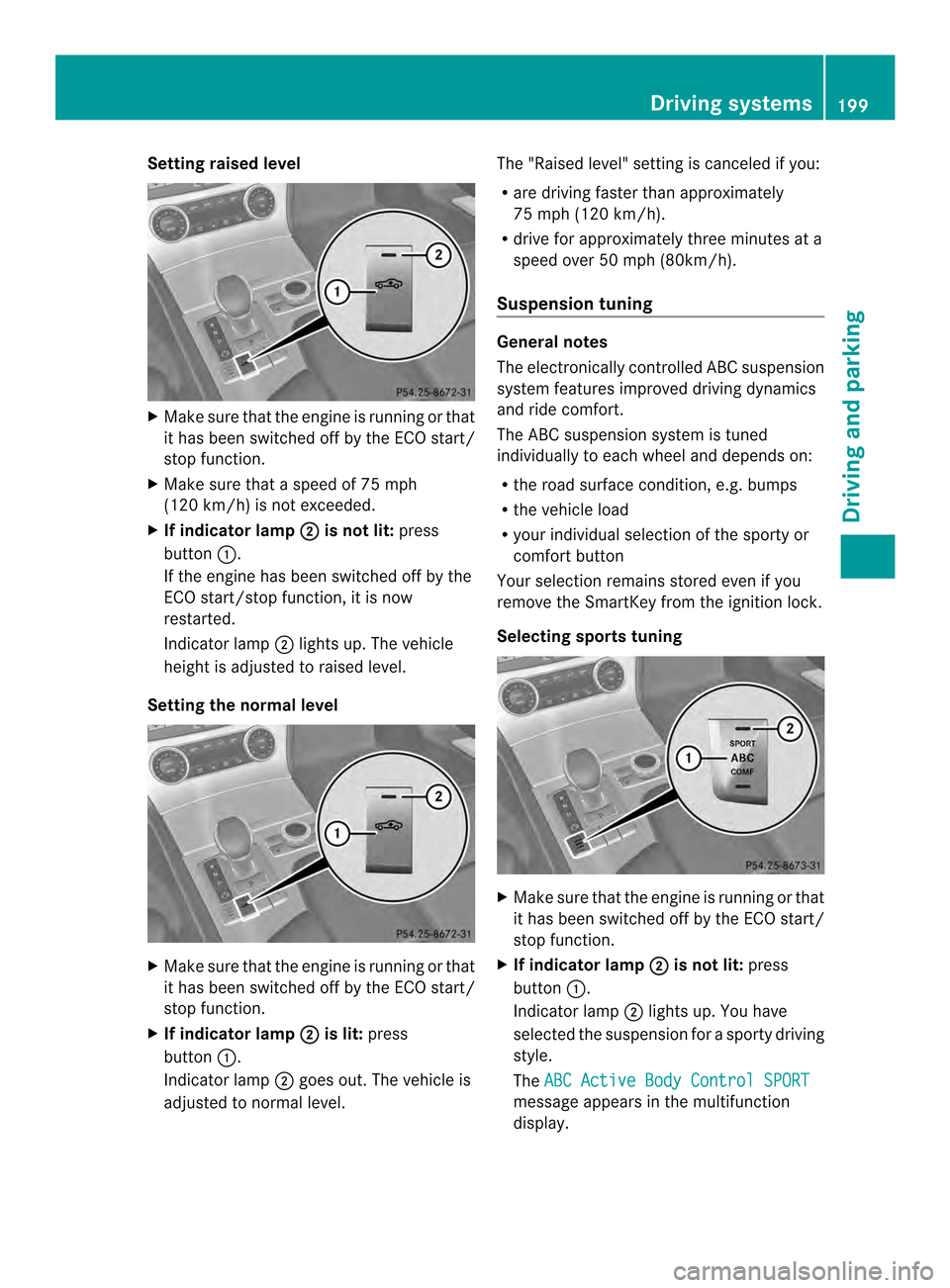MERCEDES-BENZ SL-Class 2013 R131 Owners Guide Setting raised level
X
Make sure that the engine is running or that
it has been switched off by the ECO start/
stop function.
X Make sure that a speed of 75 mph
(120 km/h) is not exceeded.
X If indica
