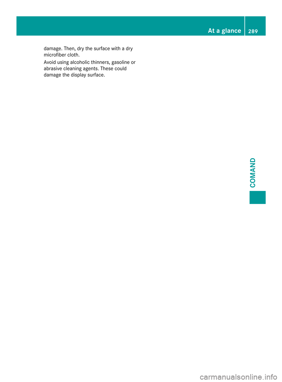 MERCEDES-BENZ SL-Class 2013 R131 Owners Manual damage. Then, dry the surface with a dry
microfiber cloth.
Avoid using alcoholic thinners, gasoline or
abrasive cleaning agents. These could
damage the display surface. At
ag lance
289COMAND Z 