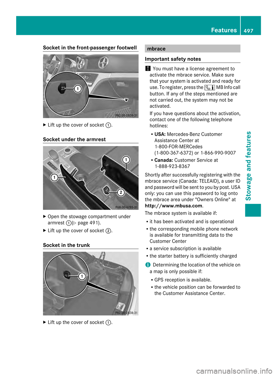 MERCEDES-BENZ SL-Class 2013 R131 Owners Manual Socket in the front-passenger footwell
X
Lift up the cover of socket 0002.
Socket under the armrest X
Open the stowage compartmen tunder
armrest 0002(Ypage 491).
X Lift up the cover of socket 0003.
So