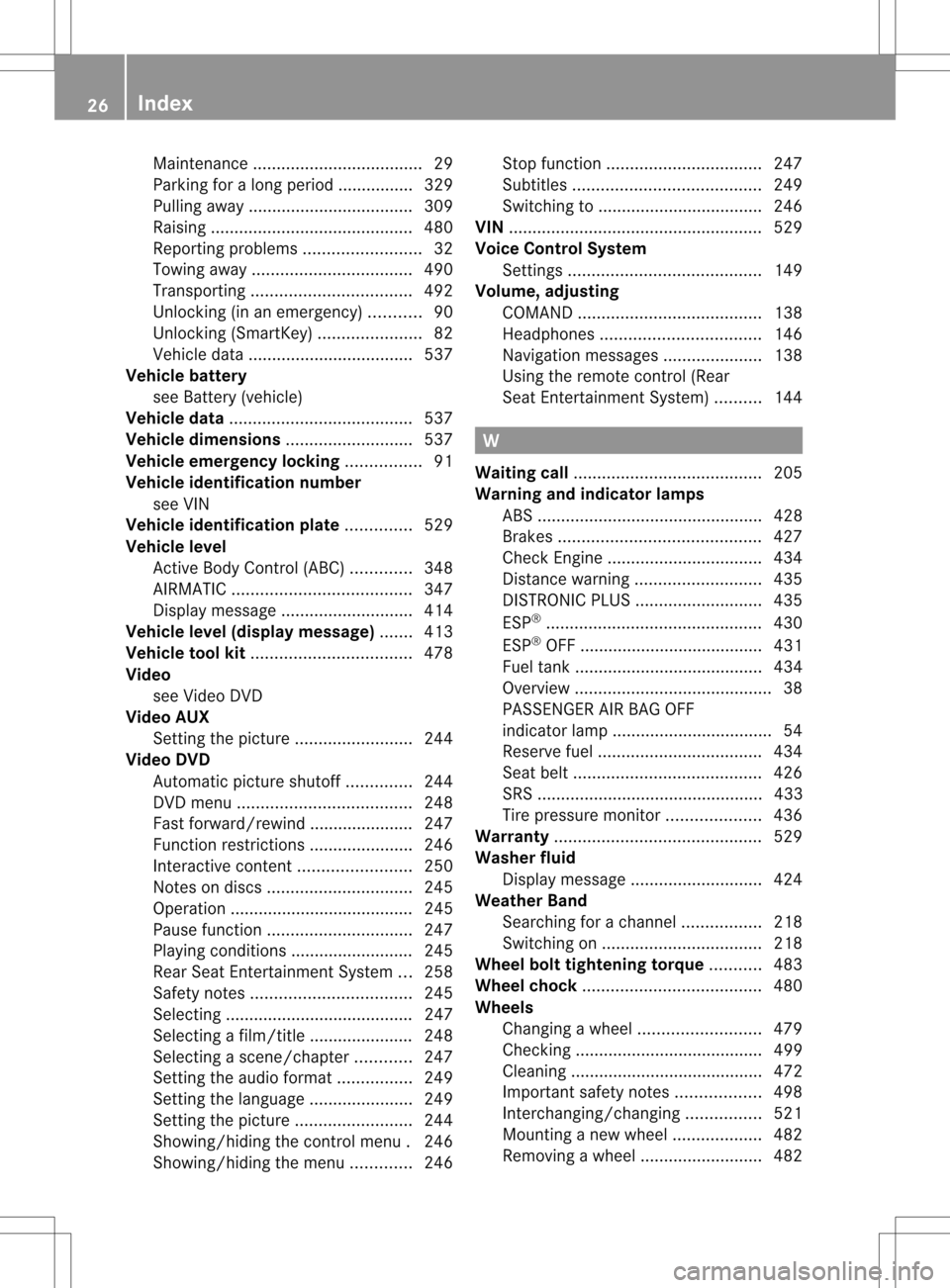 MERCEDES-BENZ S-Class 2013 W221 Owners Manual Maintenanc
e.................................... 29
Parking for a long period ................ 329
Pulling away ................................... 309
Raising ........................................