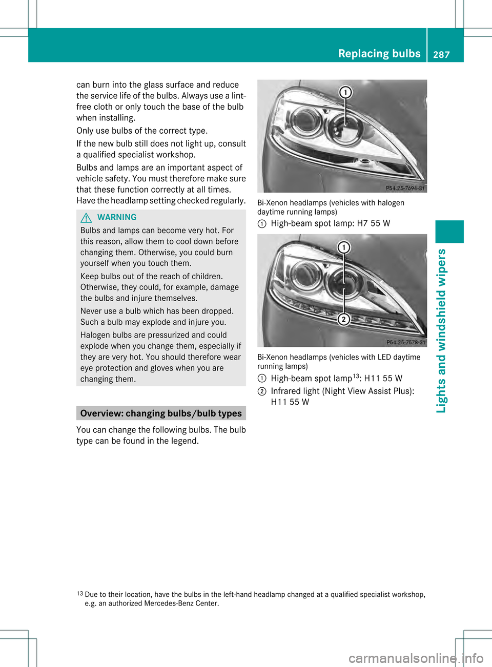 MERCEDES-BENZ S-Class 2013 W221 Owners Manual can burn into the glass surface and reduce
the service life of the bulbs. Always use a lint-
free cloth or only touch the base of the bulb
when installing.
Only use bulbs of the correct type.
If the n MERCEDES-BENZ S-Class 2013 W221 Owners Manual can burn into the glass surface and reduce
the service life of the bulbs. Always use a lint-
free cloth or only touch the base of the bulb
when installing.
Only use bulbs of the correct type.
If the n