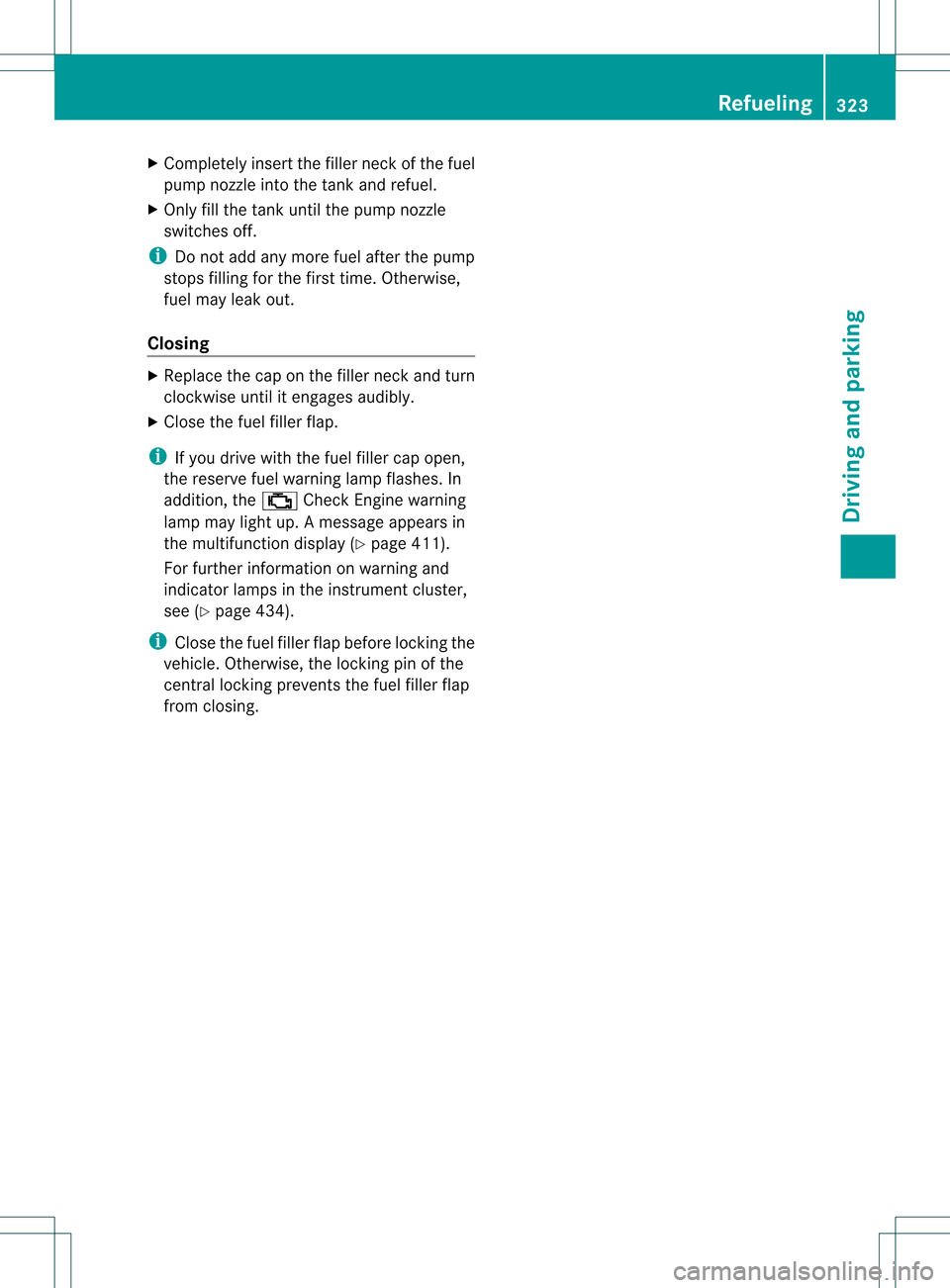 MERCEDES-BENZ S-Class 2013 W221 Owners Manual X
Completely insert the fille rneck of the fuel
pump nozzle into the tank and refuel.
X Only fill the tank until the pump nozzle
switches off.
i Do not add any more fuel after the pump
stops filling f MERCEDES-BENZ S-Class 2013 W221 Owners Manual X
Completely insert the fille rneck of the fuel
pump nozzle into the tank and refuel.
X Only fill the tank until the pump nozzle
switches off.
i Do not add any more fuel after the pump
stops filling f