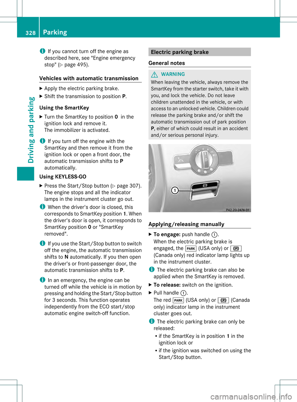 MERCEDES-BENZ S-Class 2013 W221 Owners Manual i
If you cannot turn off the engine as
described here, see "Engine emergency
stop" (Y page 495).
Vehicles with automatic transmission X
Apply the electric parking brake.
X Shift the transmission to po MERCEDES-BENZ S-Class 2013 W221 Owners Manual i
If you cannot turn off the engine as
described here, see "Engine emergency
stop" (Y page 495).
Vehicles with automatic transmission X
Apply the electric parking brake.
X Shift the transmission to po